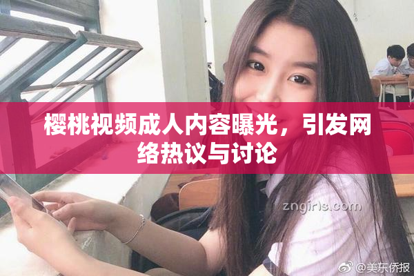 樱桃视频成人内容曝光，引发网络热议与讨论
