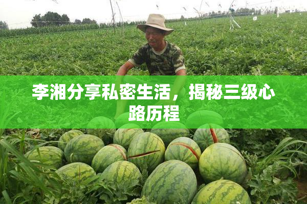 李湘分享私密生活，揭秘三级心路历程