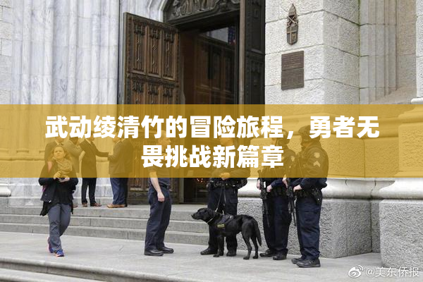 武动绫清竹的冒险旅程，勇者无畏挑战新篇章