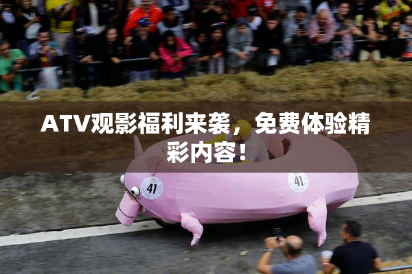 ATV观影福利来袭，免费体验精彩内容！