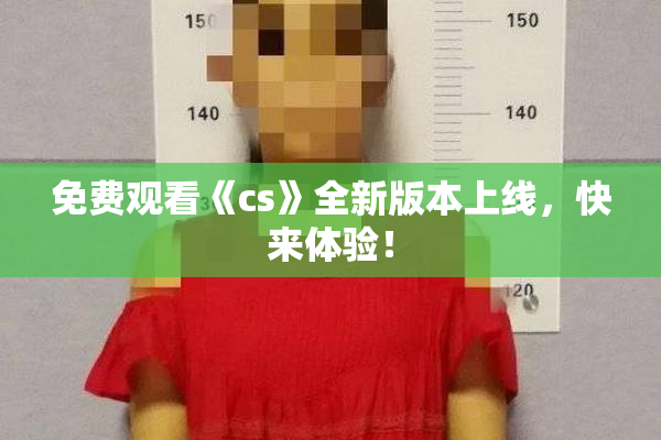 免费观看《cs》全新版本上线，快来体验！