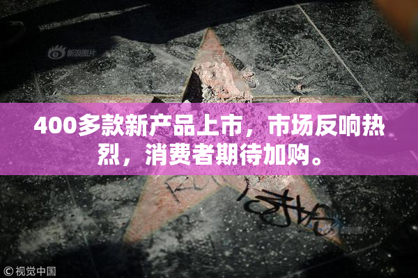 400多款新产品上市，市场反响热烈，消费者期待加购。