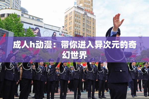 成人h动漫：带你进入异次元的奇幻世界