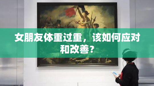 女朋友体重过重，该如何应对和改善？