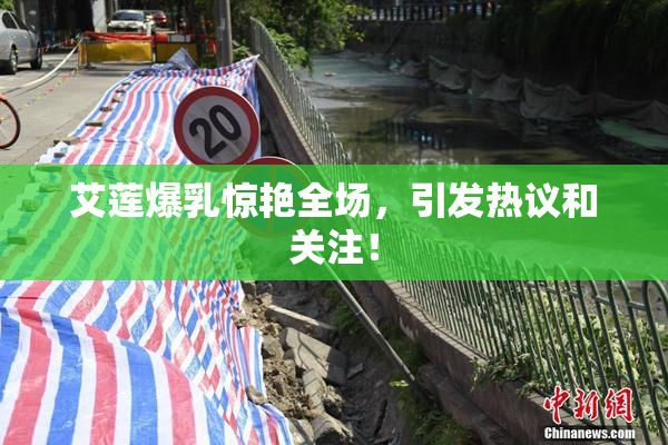 艾莲爆乳惊艳全场，引发热议和关注！