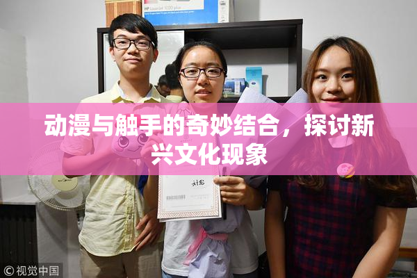 动漫与触手的奇妙结合，探讨新兴文化现象