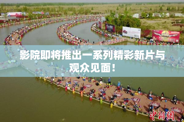 影院即将推出一系列精彩新片与观众见面！