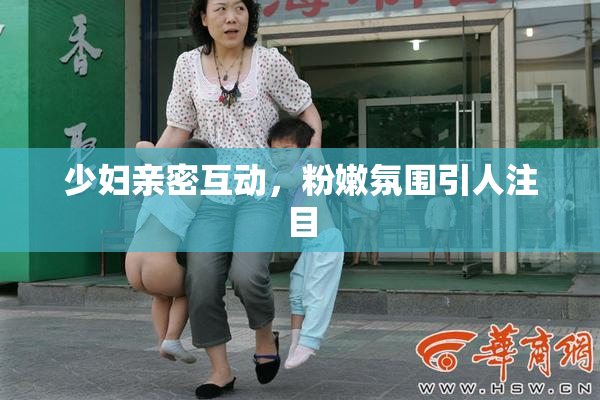 少妇亲密互动，粉嫩氛围引人注目