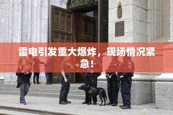 雷电引发重大爆炸，现场情况紧急！