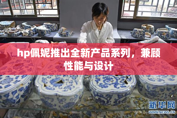 hp佩妮推出全新产品系列，兼顾性能与设计