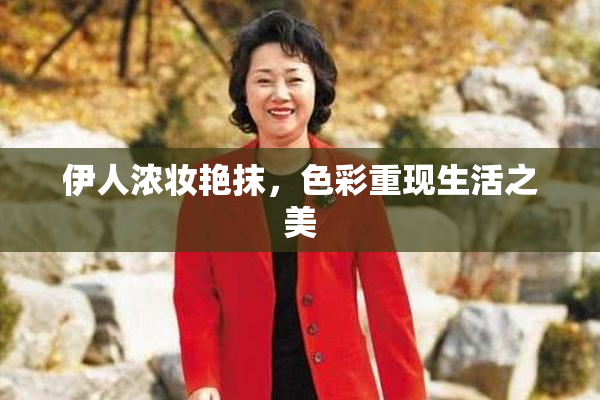 伊人浓妆艳抹，色彩重现生活之美
