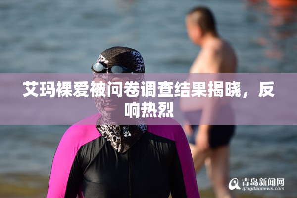 艾玛裸爱被问卷调查结果揭晓，反响热烈