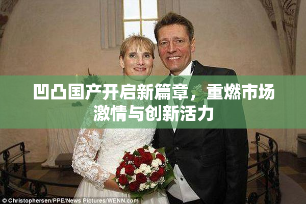 凹凸国产开启新篇章，重燃市场激情与创新活力