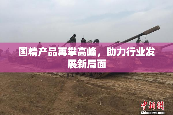 国精产品再攀高峰，助力行业发展新局面