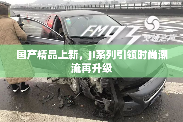 国产精品上新，JI系列引领时尚潮流再升级