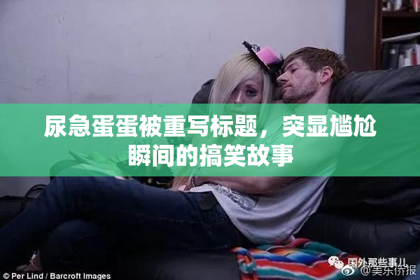 尿急蛋蛋被重写标题，突显尴尬瞬间的搞笑故事