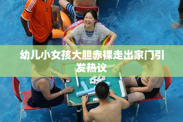 幼儿小女孩大胆赤裸走出家门引发热议