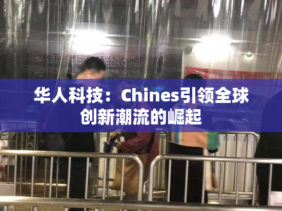 华人科技：Chines引领全球创新潮流的崛起