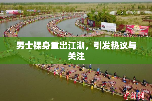 男士裸身重出江湖，引发热议与关注