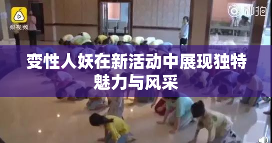 变性人妖在新活动中展现独特魅力与风采