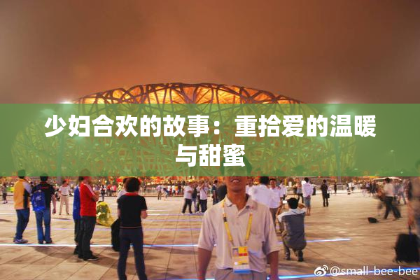 少妇合欢的故事：重拾爱的温暖与甜蜜