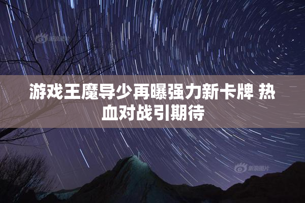 游戏王魔导少再曝强力新卡牌 热血对战引期待