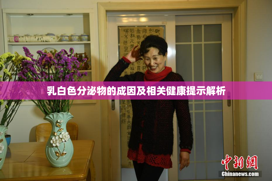 乳白色分泌物的成因及相关健康提示解析