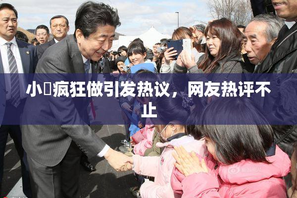 小泬疯狂做引发热议，网友热评不止