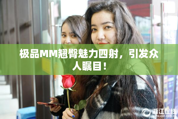 极品MM翘臀魅力四射，引发众人瞩目！