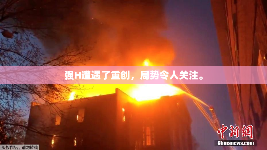 强H遭遇了重创，局势令人关注。