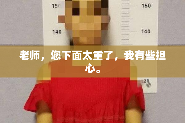 老师，您下面太重了，我有些担心。