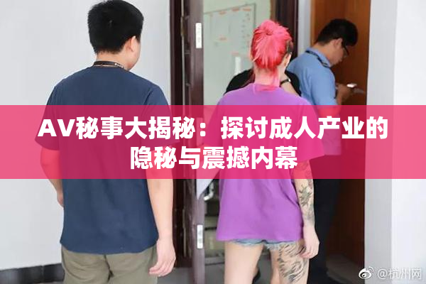 AV秘事大揭秘：探讨成人产业的隐秘与震撼内幕