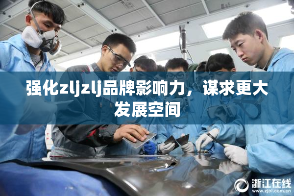 强化zljzlj品牌影响力，谋求更大发展空间