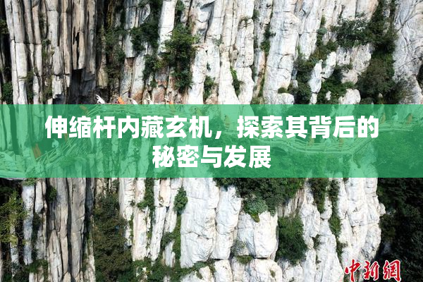 伸缩杆内藏玄机，探索其背后的秘密与发展