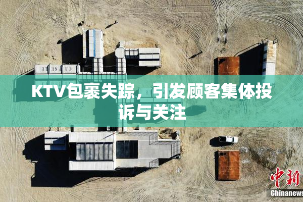 KTV包裹失踪，引发顾客集体投诉与关注