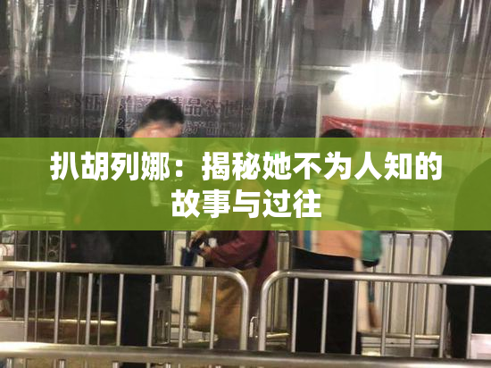 扒胡列娜：揭秘她不为人知的故事与过往