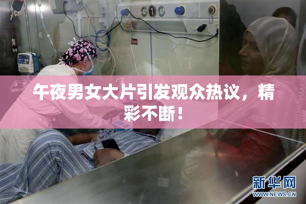午夜男女大片引发观众热议，精彩不断！