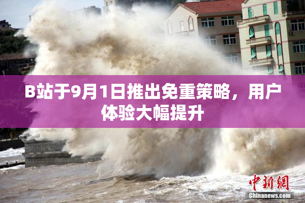 B站于9月1日推出免重策略，用户体验大幅提升