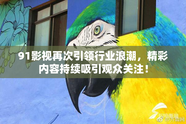 91影视再次引领行业浪潮，精彩内容持续吸引观众关注！