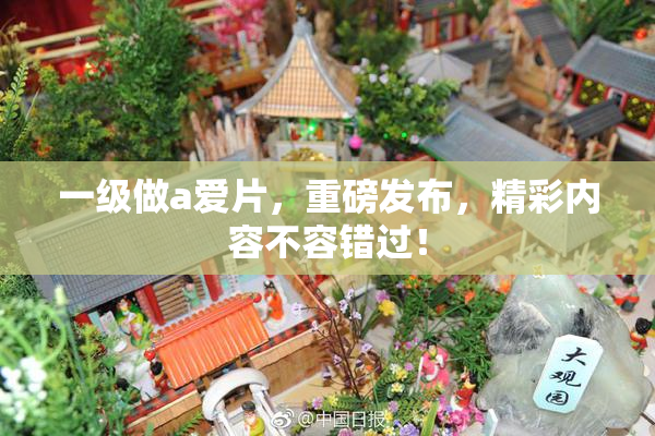一级做a爱片，重磅发布，精彩内容不容错过！