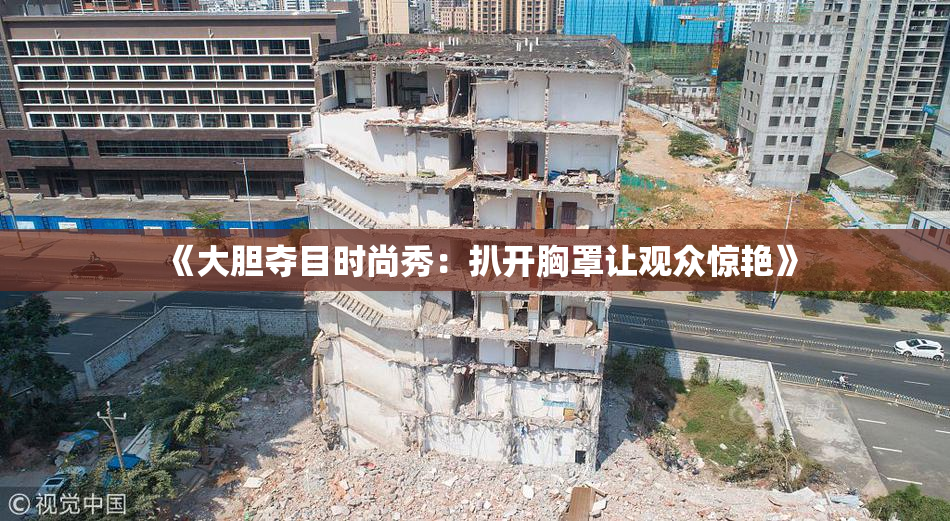 《大胆夺目时尚秀：扒开胸罩让观众惊艳》