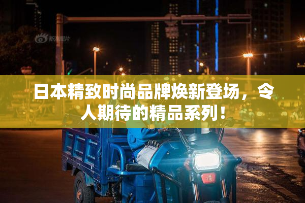 日本精致时尚品牌焕新登场，令人期待的精品系列！