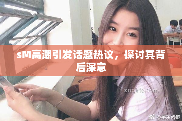 sM高潮引发话题热议，探讨其背后深意