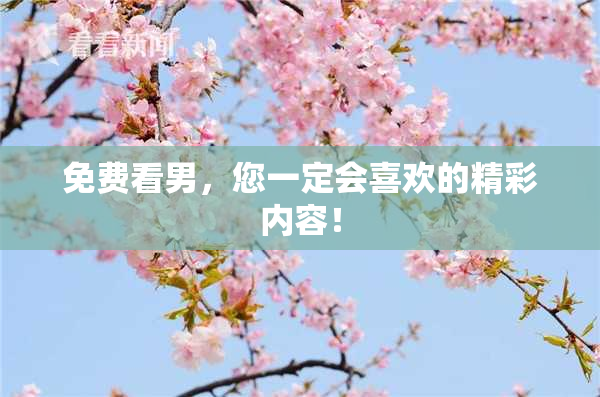 免费看男，您一定会喜欢的精彩内容！