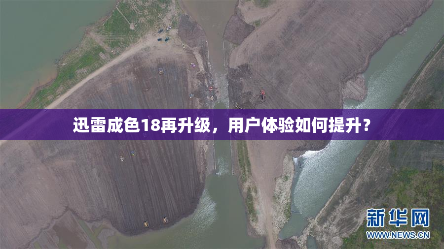 迅雷成色18再升级，用户体验如何提升？
