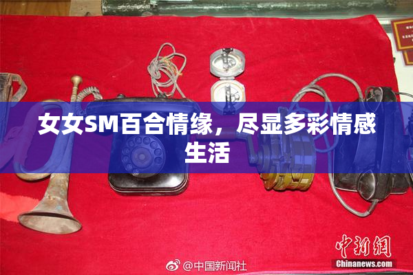 女女SM百合情缘，尽显多彩情感生活
