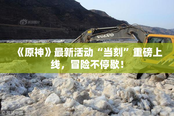 《原神》最新活动“当刻”重磅上线，冒险不停歇！