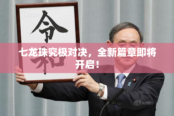 七龙珠究极对决，全新篇章即将开启！