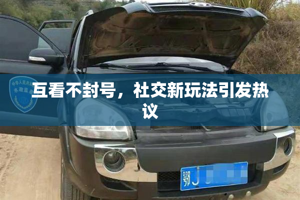 互看不封号，社交新玩法引发热议
