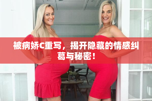 被病娇C重写，揭开隐藏的情感纠葛与秘密！